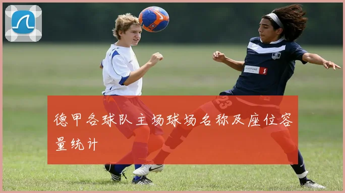 德甲各球队主场球场名称及座位容量统计