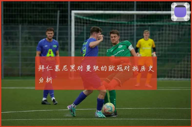 拜仁慕尼黑对曼联的欧冠对抗历史分析