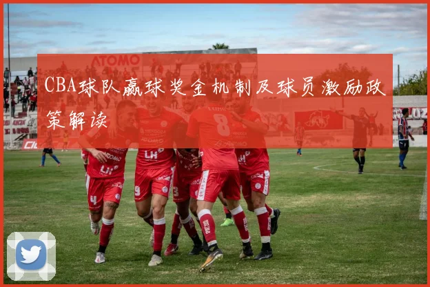 CBA球队赢球奖金机制及球员激励政策解读