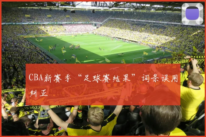 CBA新赛季“足球赛结果”词条误用纠正