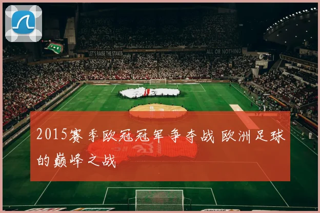 2015赛季欧冠冠军争夺战 欧洲足球的巅峰之战